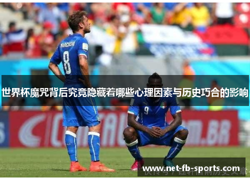 世界杯魔咒背后究竟隐藏着哪些心理因素与历史巧合的影响