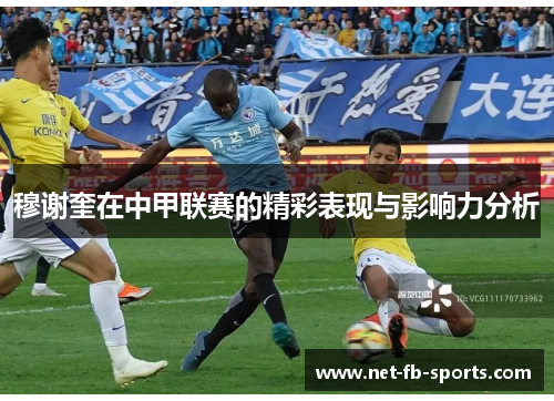 穆谢奎在中甲联赛的精彩表现与影响力分析