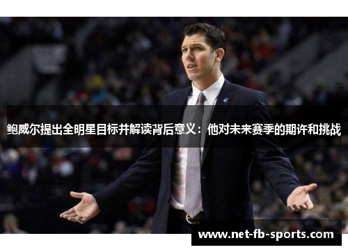 鲍威尔提出全明星目标并解读背后意义：他对未来赛季的期许和挑战