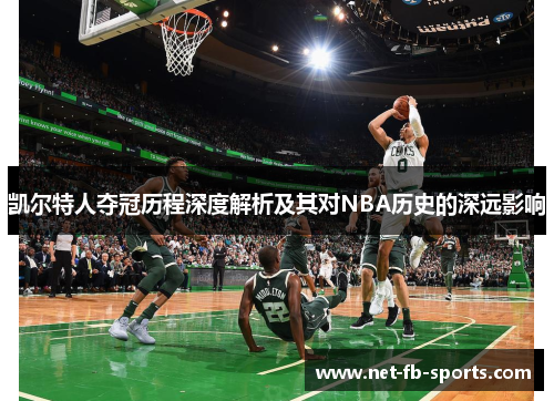凯尔特人夺冠历程深度解析及其对NBA历史的深远影响