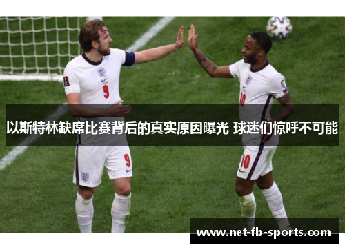 以斯特林缺席比赛背后的真实原因曝光 球迷们惊呼不可能 以斯特林缺席比赛背后的真实原因曝光 球迷们惊呼不可能