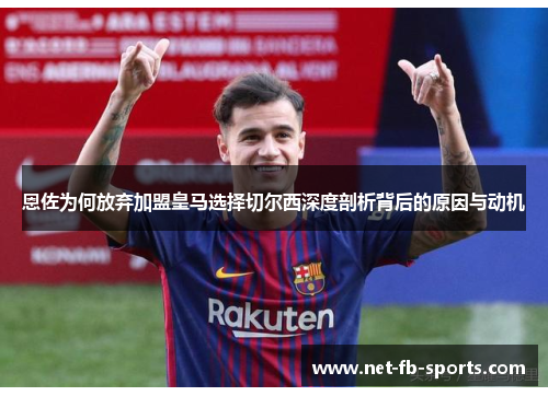 恩佐为何放弃加盟皇马选择切尔西深度剖析背后的原因与动机