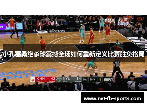 小孔塞桑绝杀球震撼全场如何重新定义比赛胜负格局