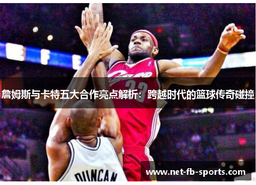 詹姆斯与卡特五大合作亮点解析：跨越时代的篮球传奇碰撞