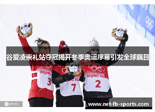 谷爱凌崇礼站夺冠揭开冬季奥运序幕引发全球瞩目