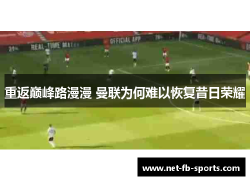 重返巅峰路漫漫 曼联为何难以恢复昔日荣耀 重返巅峰路漫漫 曼联为何难以恢复昔日荣耀
