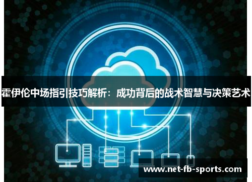霍伊伦中场指引技巧解析：成功背后的战术智慧与决策艺术