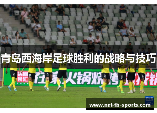 青岛西海岸足球胜利的战略与技巧 青岛西海岸足球胜利的战略与技巧