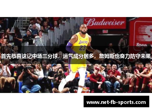 首先恭喜这记中场三分球，运气成分居多，詹姆斯也奋力防守未果