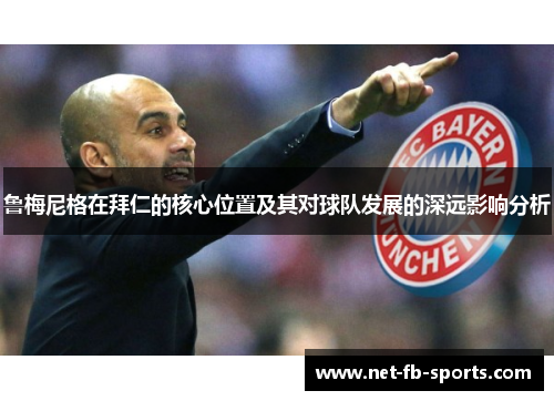 鲁梅尼格在拜仁的核心位置及其对球队发展的深远影响分析 鲁梅尼格在拜仁的核心位置及其对球队发展的深远影响分析