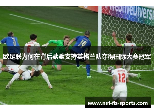 欧足联为何在背后默默支持英格兰队夺得国际大赛冠军 欧足联为何在背后默默支持英格兰队夺得国际大赛冠军