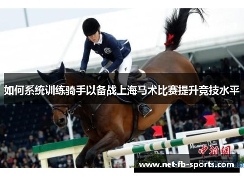 如何系统训练骑手以备战上海马术比赛提升竞技水平
