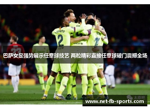 巴萨女足强势展示任意球技艺 两粒精彩直接任意球破门震撼全场 巴萨女足强势展示任意球技艺 两粒精彩直接任意球破门震撼全场