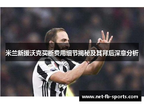 米兰新援沃克买断费用细节揭秘及其背后深意分析