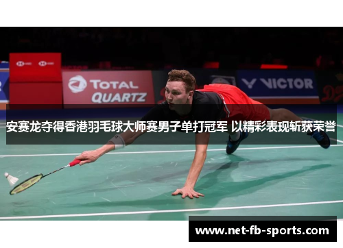 安赛龙夺得香港羽毛球大师赛男子单打冠军 以精彩表现斩获荣誉