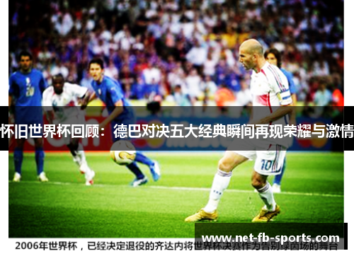 怀旧世界杯回顾：德巴对决五大经典瞬间再现荣耀与激情