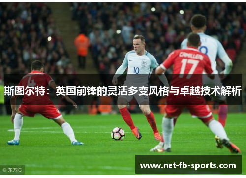 斯图尔特：英国前锋的灵活多变风格与卓越技术解析