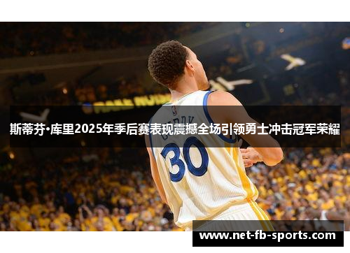 斯蒂芬·库里2025年季后赛表现震撼全场引领勇士冲击冠军荣耀