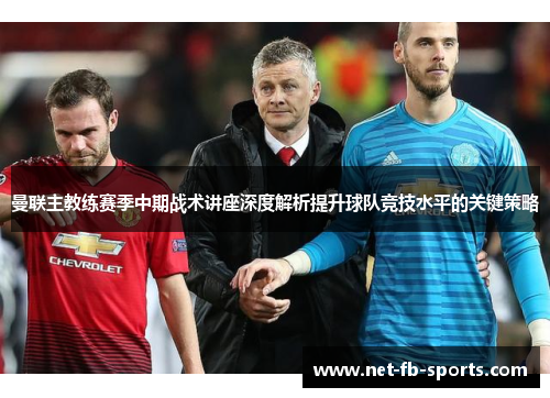 曼联主教练赛季中期战术讲座深度解析提升球队竞技水平的关键策略