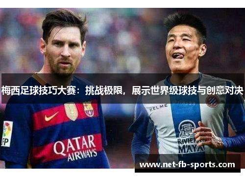 梅西足球技巧大赛：挑战极限，展示世界级球技与创意对决