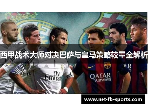 西甲战术大师对决巴萨与皇马策略较量全解析
