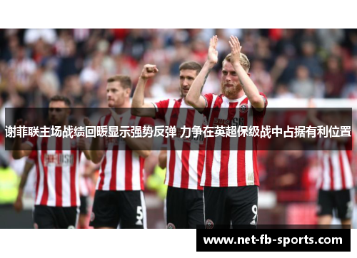 谢菲联主场战绩回暖显示强势反弹 力争在英超保级战中占据有利位置