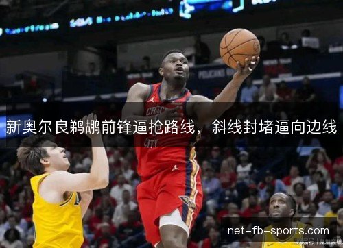 新奥尔良鹈鹕前锋逼抢路线，斜线封堵逼向边线